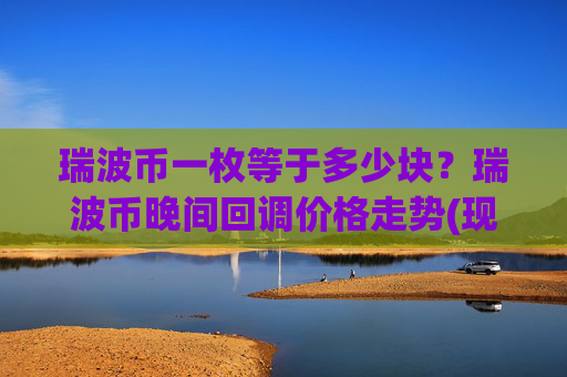 瑞波币一枚等于多少块?瑞波币晚间回调价格走势(现价16.6767元)