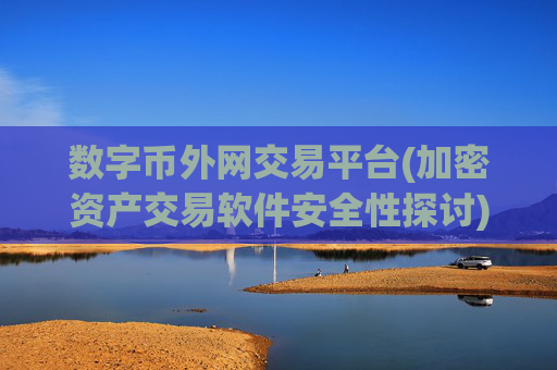 数字币外网交易平台(加密资产交易软件安全性探讨)