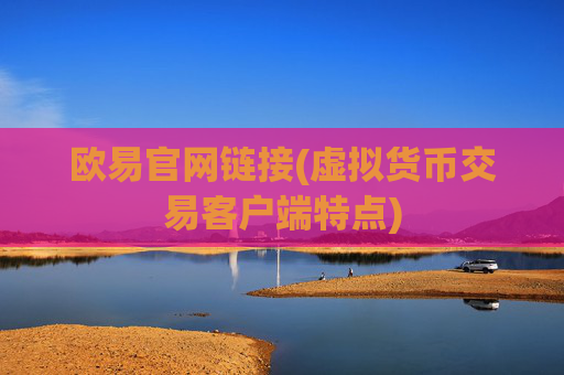 欧易官网链接(虚拟货币交易客户端特点)