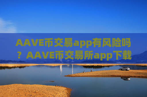 AAVE币交易app有风险吗?AAVE币交易所app下载必安