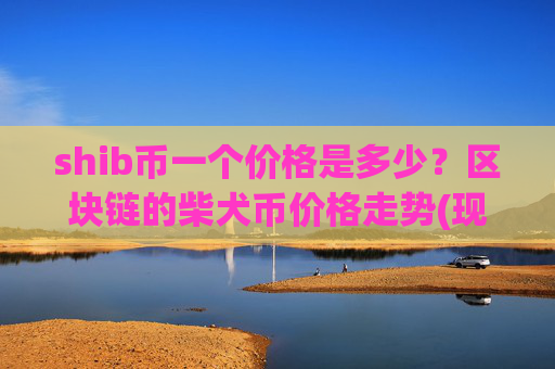 shib币一个价格是多少?区块链的柴犬币价格走势(现价0.00016108元)
