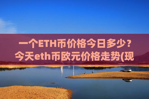 一个ETH币价格今日多少？今天eth币欧元价格走势(现价24783.71元)