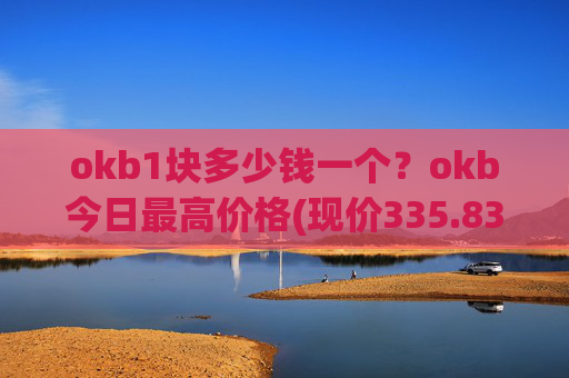 okb1块多少钱一个？okb今日最高价格(现价335.839元)