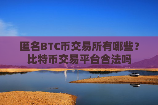 匿名BTC币交易所有哪些？比特币交易平台合法吗