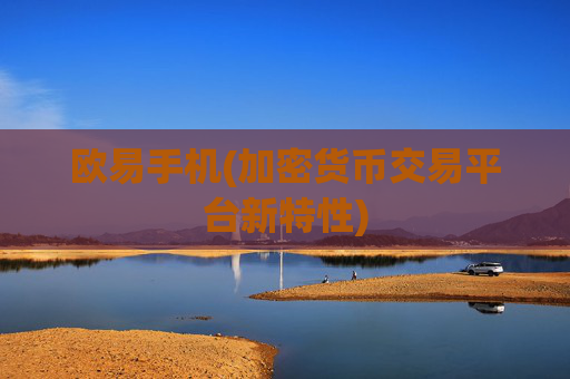 欧易手机(加密货币交易平台新特性)