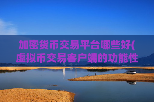 加密货币交易平台哪些好(虚拟币交易客户端的功能性)
