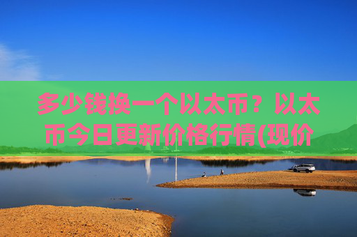 多少钱换一个以太币？以太币今日更新价格行情(现价24853.87元)