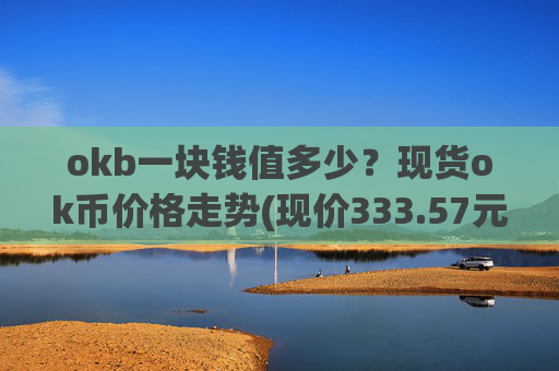 okb一块钱值多少?现货ok币价格走势(现价333.57元)