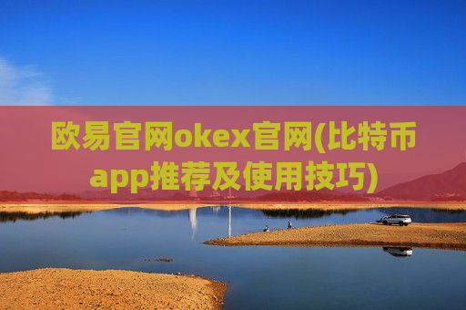欧易官网okex官网(比特币app推荐及使用技巧)