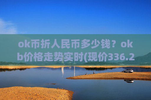 ok币折人民币多少钱？okb价格走势实时(现价336.276元)