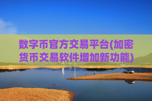 数字币官方交易平台(加密货币交易软件增加新功能)