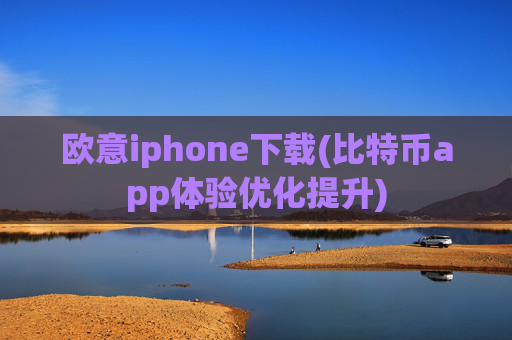 欧意iphone下载(比特币app体验优化提升)
