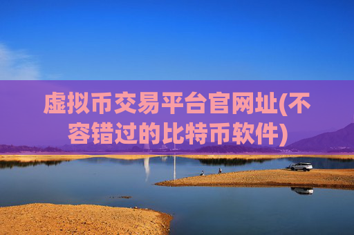 虚拟币交易平台官网址(不容错过的比特币软件)
