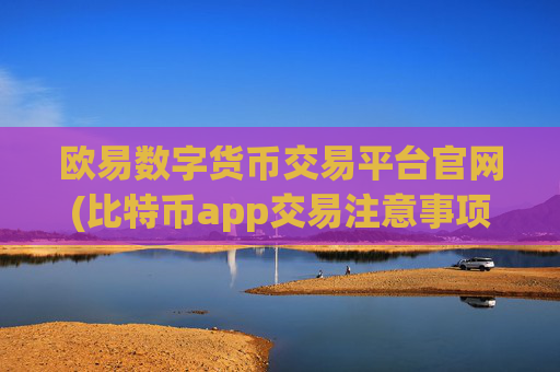 欧易数字货币交易平台官网(比特币app交易注意事项)