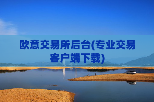 欧意交易所后台(专业交易客户端下载)