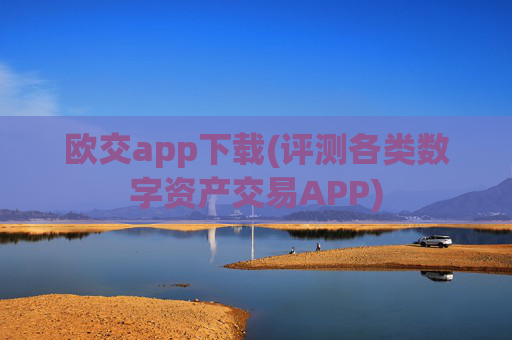 欧交app下载(评测各类数字资产交易APP)