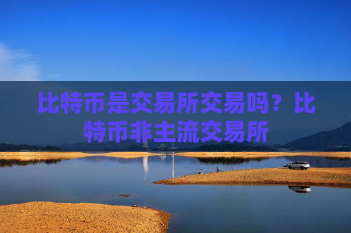 比特币是交易所交易吗？比特币非主流交易所