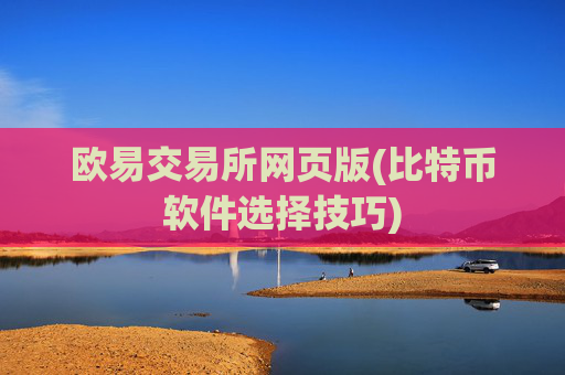 欧易交易所网页版(比特币软件选择技巧)