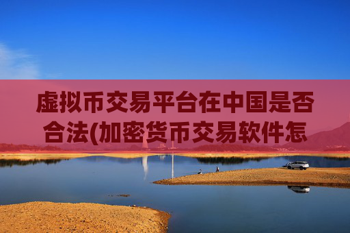 虚拟币交易平台在中国是否合法(加密货币交易软件怎么使用)