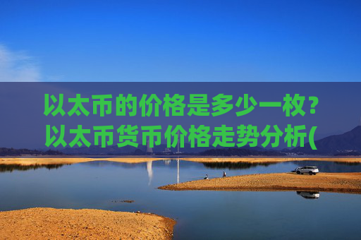 以太币的价格是多少一枚?以太币货币价格走势分析(现价24795.41元)