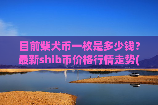 目前柴犬币一枚是多少钱?最新shib币价格行情走势(现价0.00016306元)