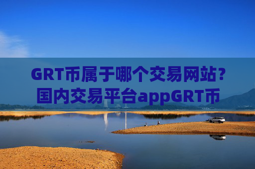 GRT币属于哪个交易网站?国内交易平台appGRT币