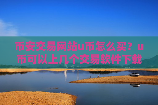 币安交易网站u币怎么买?u币可以上几个交易软件下载