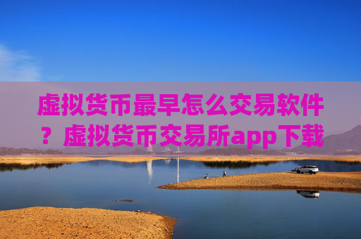 虚拟货币最早怎么交易软件？虚拟货币交易所app下载排行网站