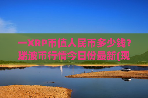 一XRP币值人民币多少钱？瑞波币行情今日份最新(现价17.0069元)
