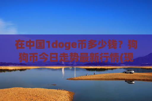 在中国1doge币多少钱？狗狗币今日走势最新行情(现价2.3671元)