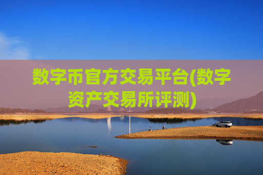 数字币官方交易平台(数字资产交易所评测)