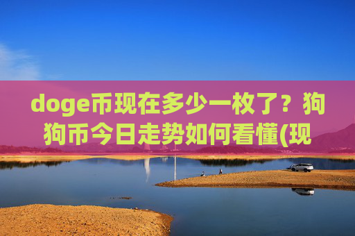 doge币现在多少一枚了？狗狗币今日走势如何看懂(现价2.3354元)