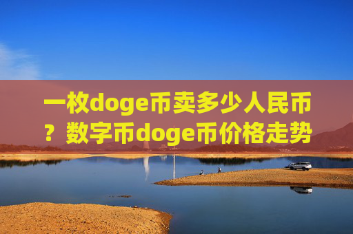一枚doge币卖多少人民币？数字币doge币价格走势(现价2.3411元)