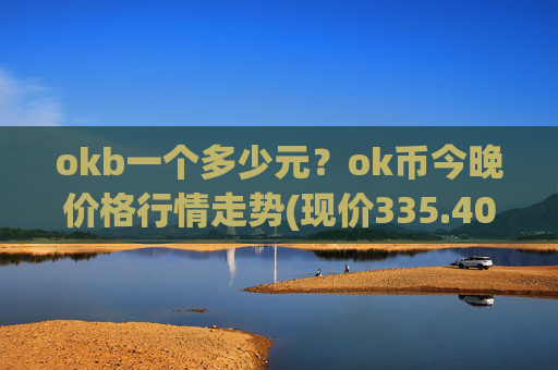 okb一个多少元?ok币今晚价格行情走势(现价335.401元)