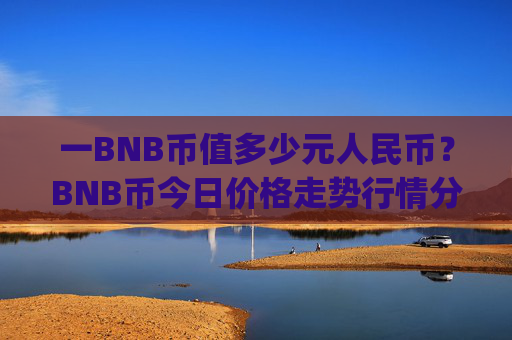 一BNB币值多少元人民币?BNB币今日价格走势行情分析(现价4841.19元)