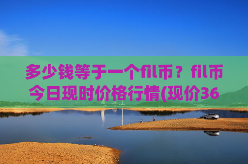 多少钱等于一个fil币?fil币今日现时价格行情(现价36.6236元)