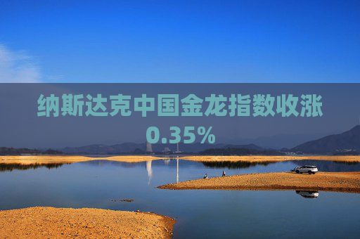 纳斯达克中国金龙指数收涨0.35%