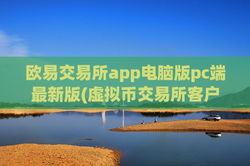 欧易交易所app电脑版pc端最新版(虚拟币交易所客户端集锦)