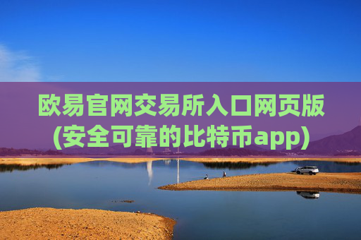 欧易官网交易所入口网页版(安全可靠的比特币app)