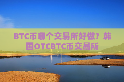 BTC币哪个交易所好做?韩国OTCBTC币交易所