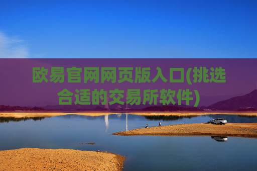 欧易官网网页版入口(挑选合适的交易所软件)