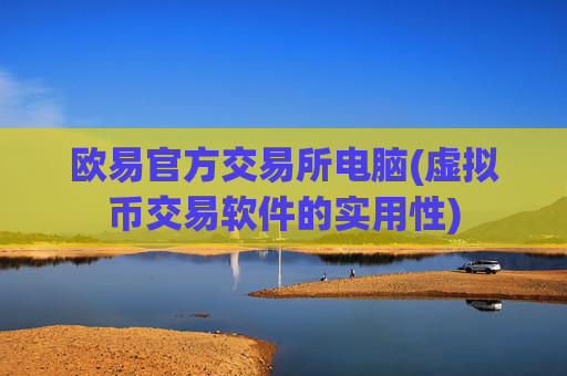 欧易官方交易所电脑(虚拟币交易软件的实用性)