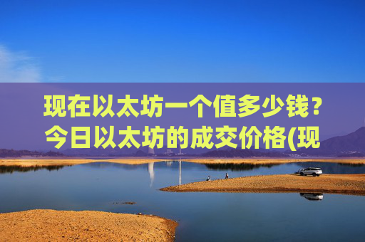 现在以太坊一个值多少钱?今日以太坊的成交价格(现价24489.62元)