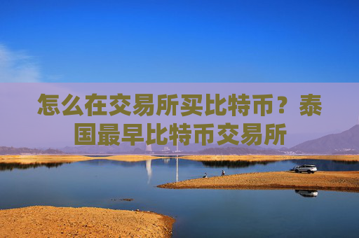 怎么在交易所买比特币？泰国最早比特币交易所