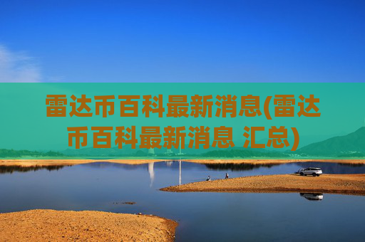 雷达币百科最新消息(雷达币百科最新消息 汇总)