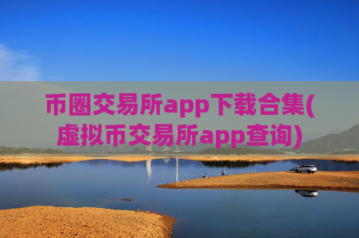 币圈交易所app下载合集(虚拟币交易所app查询)