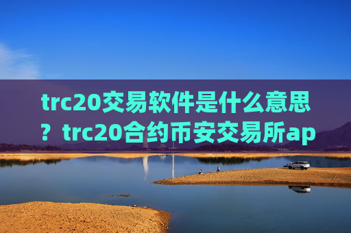 trc20交易软件是什么意思？trc20合约币安交易所app下载