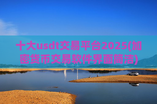 十大usdt交易平台2025(加密货币交易软件界面简洁)