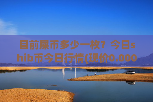 目前屎币多少一枚?今日shib币今日行情(现价0.00015999元)