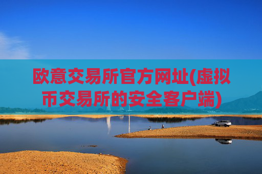 欧意交易所官方网址(虚拟币交易所的安全客户端)